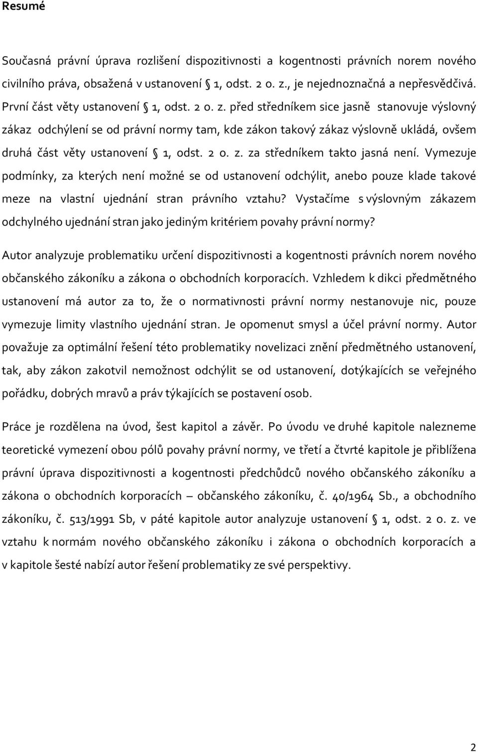 před středníkem sice jasně stanovuje výslovný zákaz odchýlení se od právní normy tam, kde zákon takový zákaz výslovně ukládá, ovšem druhá část věty ustanovení 1, odst. 2 o. z. za středníkem takto jasná není.