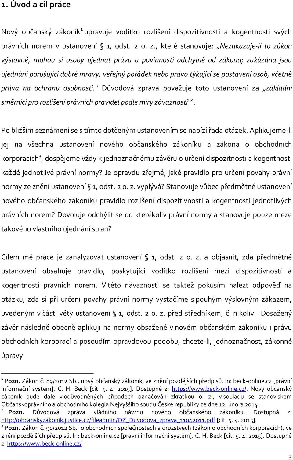 , které stanovuje: Nezakazuje-li to zákon výslovně, mohou si osoby ujednat práva a povinnosti odchylně od zákona; zakázána jsou ujednání porušující dobré mravy, veřejný pořádek nebo právo týkající se