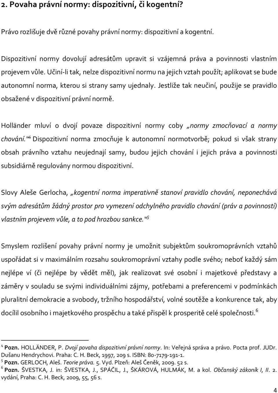 Učiní-li tak, nelze dispozitivní normu na jejich vztah použít; aplikovat se bude autonomní norma, kterou si strany samy ujednaly.