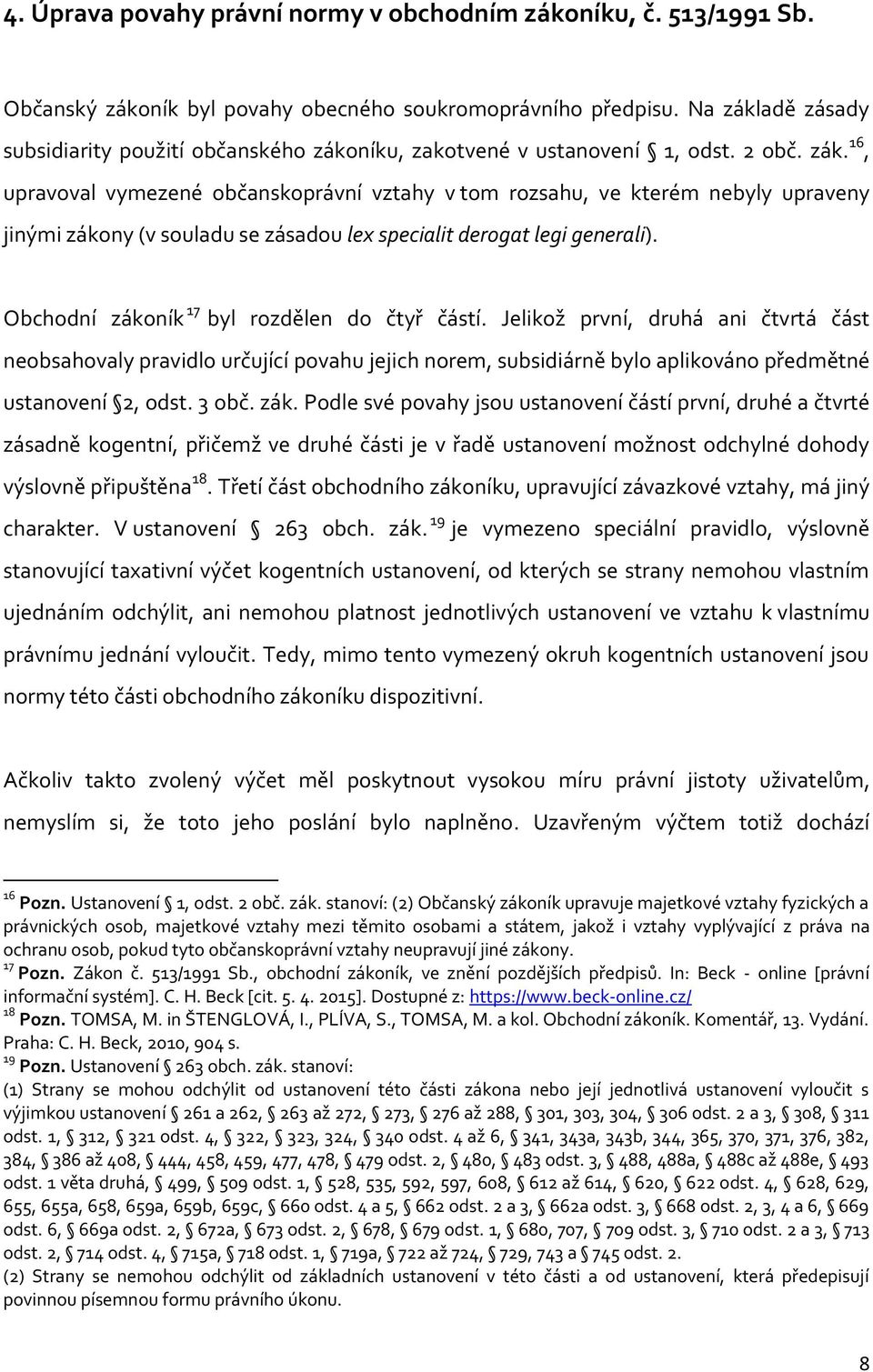 Obchodní zákoník 17 byl rozdělen do čtyř částí. Jelikož první, druhá ani čtvrtá část neobsahovaly pravidlo určující povahu jejich norem, subsidiárně bylo aplikováno předmětné ustanovení 2, odst.