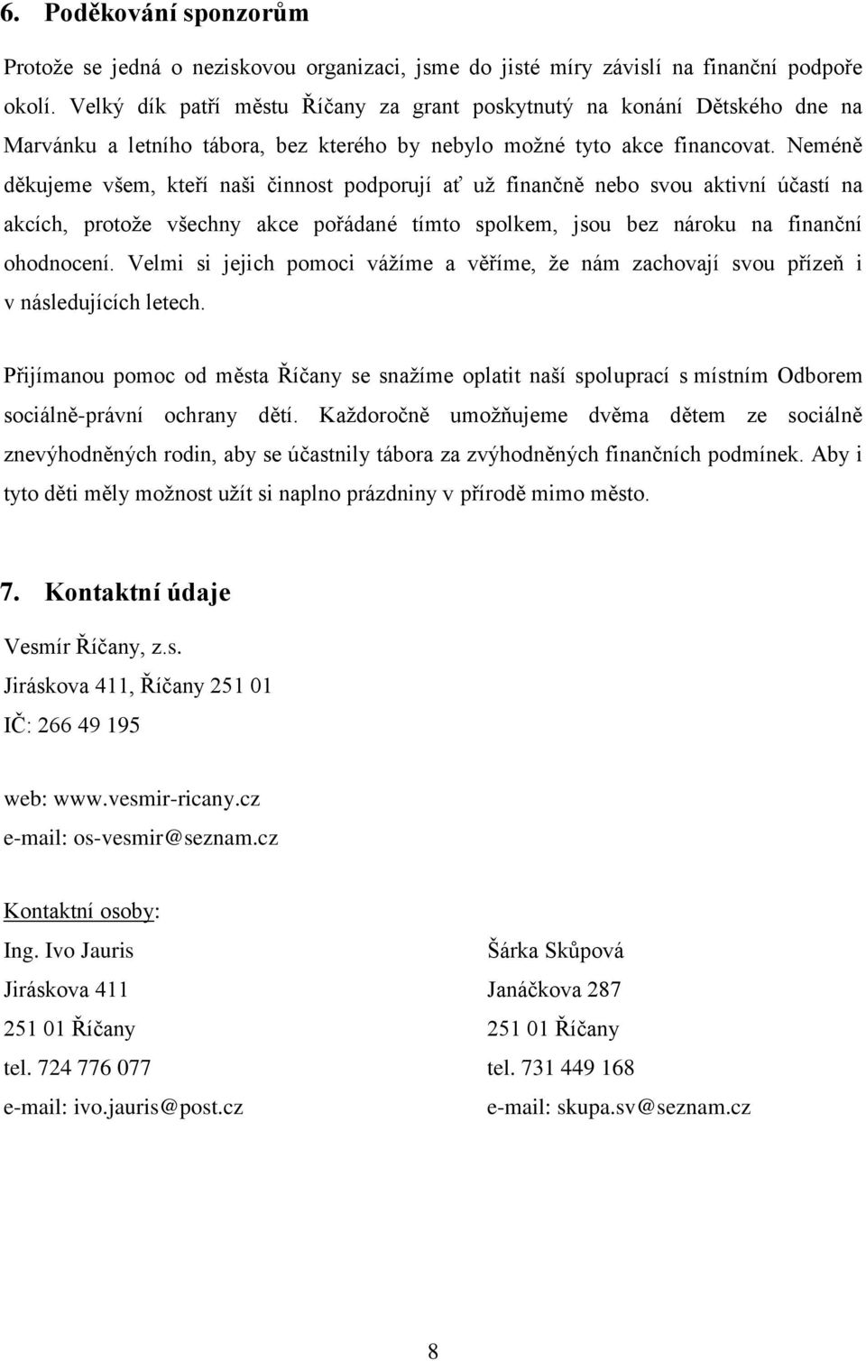 Neméně děkujeme všem, kteří naši činnost podporují ať už finančně nebo svou aktivní účastí na akcích, protože všechny akce pořádané tímto spolkem, jsou bez nároku na finanční ohodnocení.