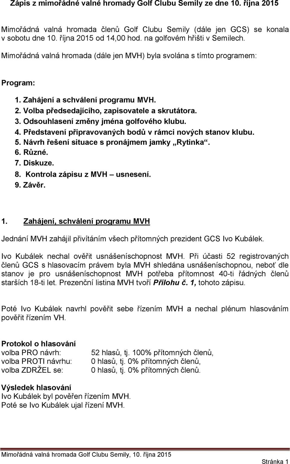 3. Odsouhlasení změny jména golfového klubu. 4. Představení připravovaných bodů v rámci nových stanov klubu. 5. Návrh řešení situace s pronájmem jamky Rytinka. 6. Různé. 7. Diskuze. 8.