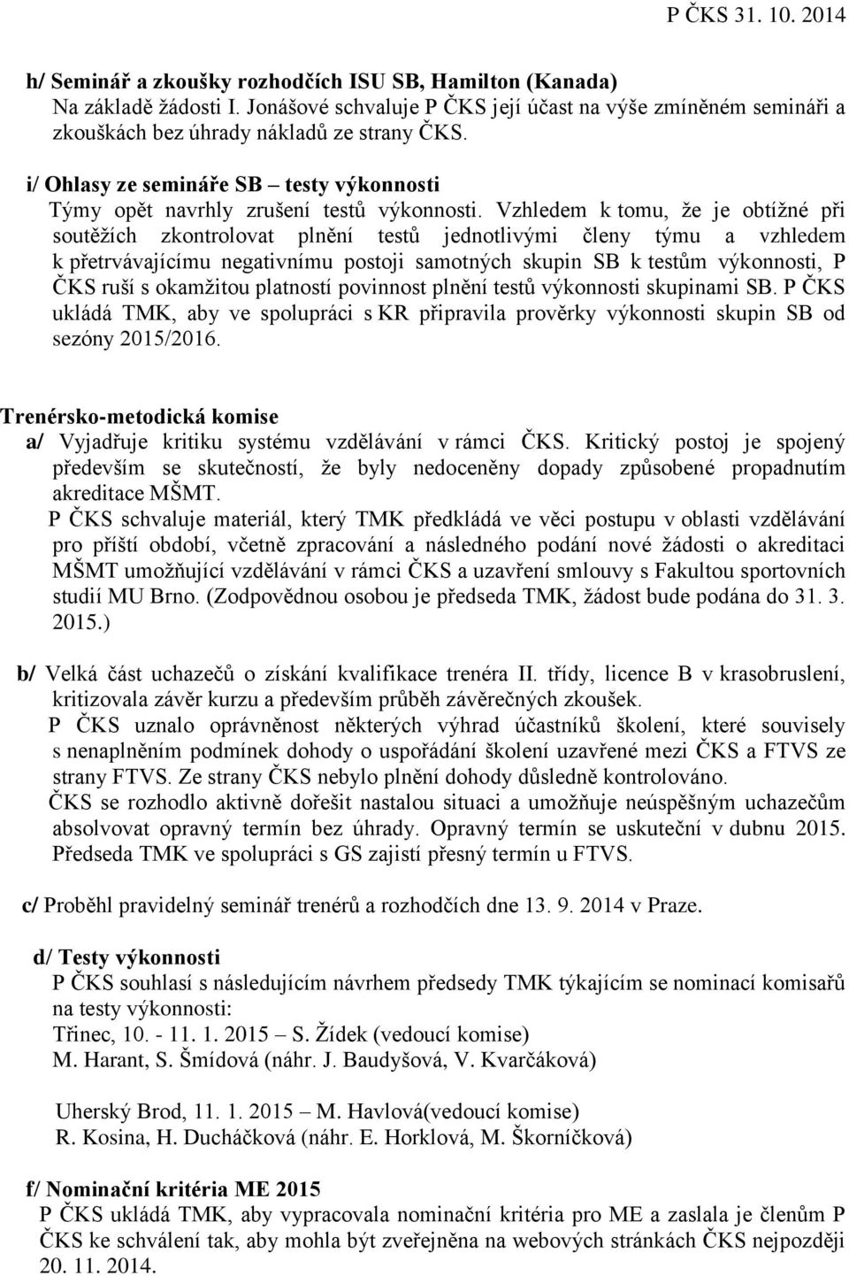 Vzhledem k tomu, že je obtížné při soutěžích zkontrolovat plnění testů jednotlivými členy týmu a vzhledem k přetrvávajícímu negativnímu postoji samotných skupin SB k testům výkonnosti, P ČKS ruší s