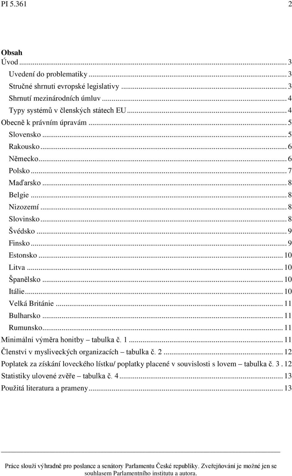 .. 10 Litva... 10 Španělsko... 10 Itálie... 10 Velká Británie... 11 Bulharsko... 11 Rumunsko... 11 Minimální výměra honitby tabulka č. 1... 11 Členství v mysliveckých organizacích tabulka č.