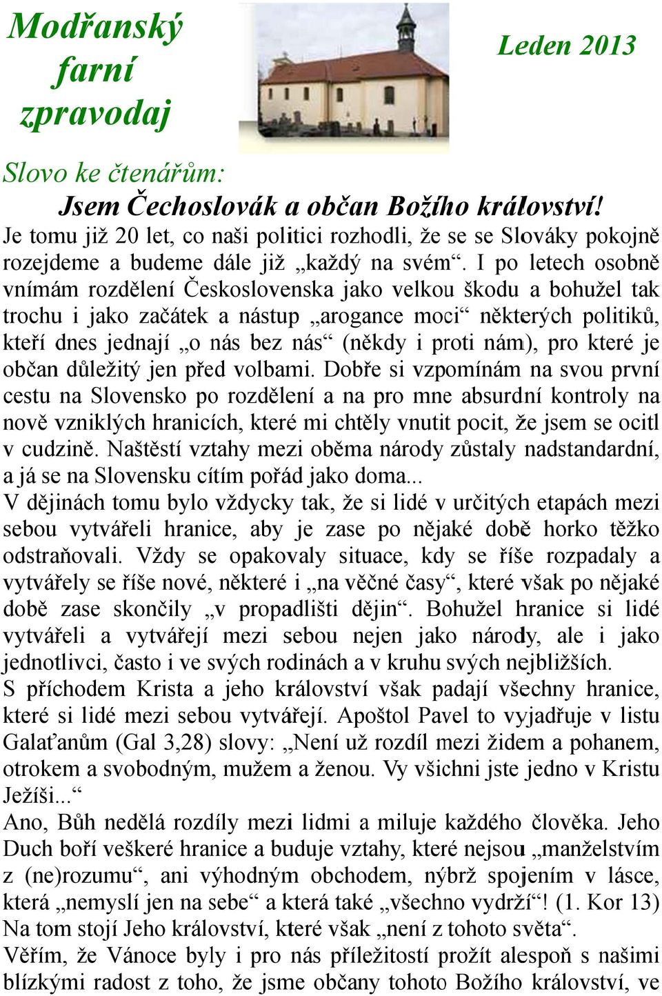 I po letech osobně vnímám rozdělení Československa jako velkouu škodu a bohužel tak trochu i jako začátek a nástupp arogance moci některých politiků, kteří dnes jednají o nás bez nás (někdy i proti