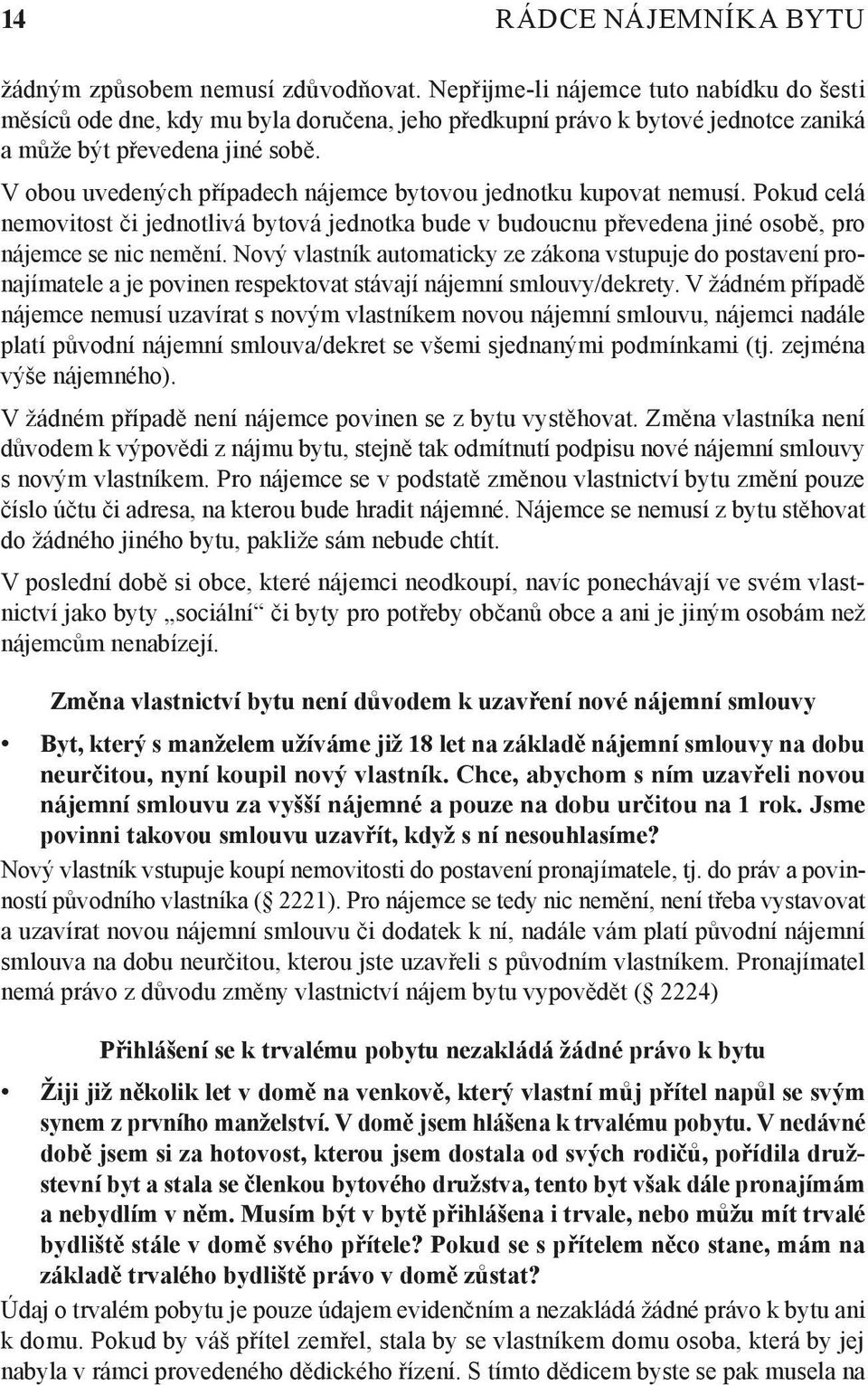 V obou uvedených případech nájemce bytovou jednotku kupovat nemusí. Pokud celá nemovitost či jednotlivá bytová jednotka bude v budoucnu převedena jiné osobě, pro nájemce se nic nemění.