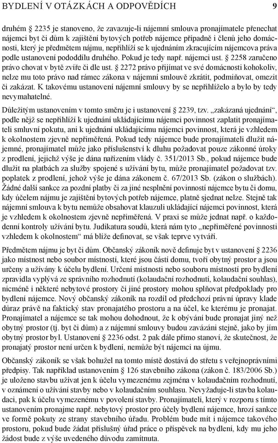 2258 zaručeno právo chovat v bytě zvíře či dle ust. 2272 právo přijímat ve své domácnosti kohokoliv, nelze mu toto právo nad rámec zákona v nájemní smlouvě zkrátit, podmiňovat, omezit či zakázat.