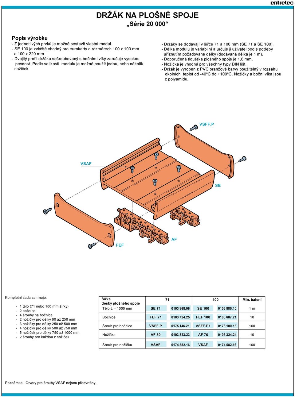 Podle velikosti modulu je možné použít jednu, nebo nìkolik nožièek. - Držáky se dodávají v šíøce 71 a 100 mm (SE 71 a SE 100).