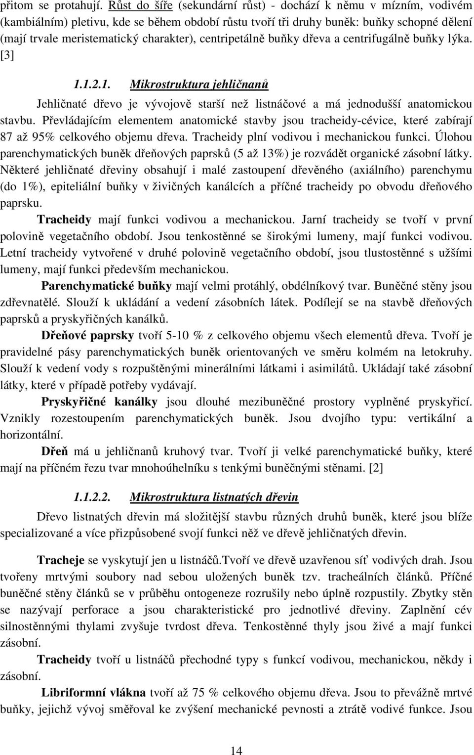 centripetálně buňky dřeva a centrifugálně buňky lýka. [3] 1.1.2.1. Mikrostruktura jehličnanů Jehličnaté dřevo je vývojově starší než listnáčové a má jednodušší anatomickou stavbu.