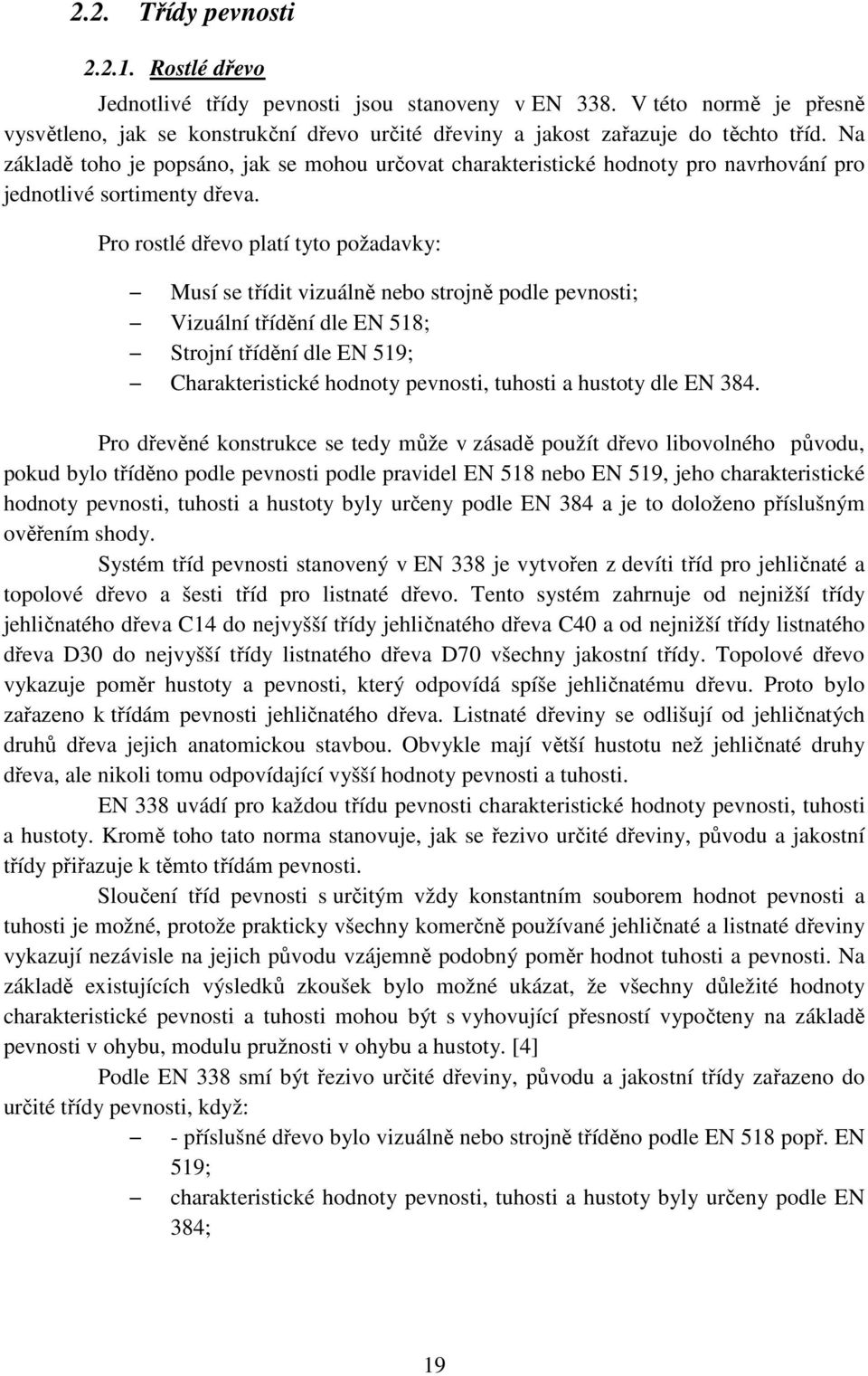 Pro rostlé dřevo platí tyto požadavky: Musí se třídit vizuálně nebo strojně podle pevnosti; Vizuální třídění dle EN 518; Strojní třídění dle EN 519; Charakteristické hodnoty pevnosti, tuhosti a