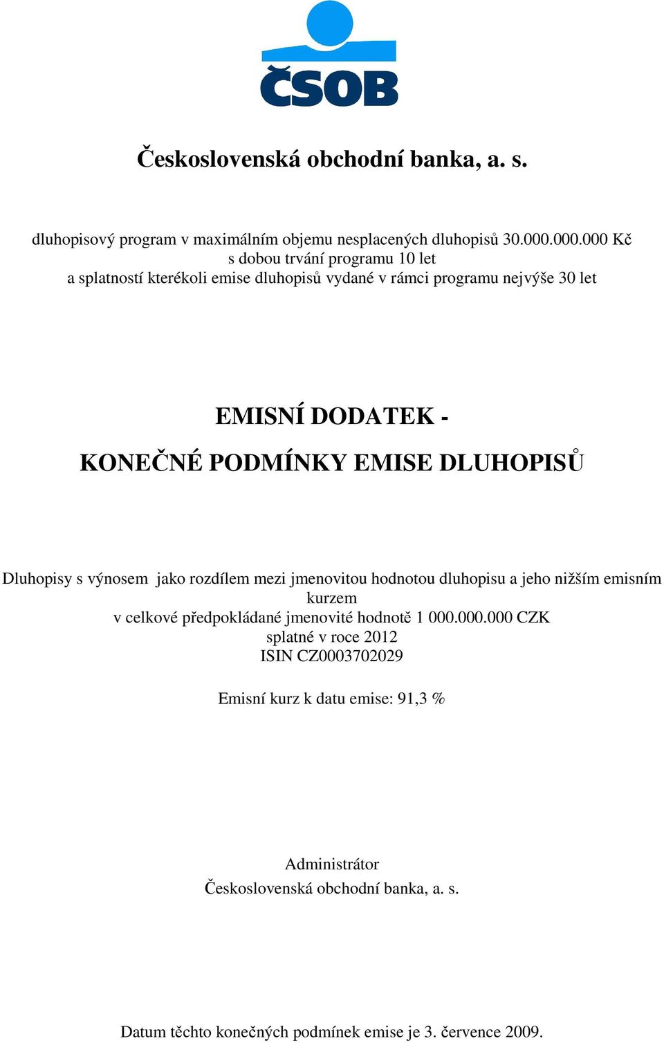 EMISE DLUHOPISŮ Dluhopisy s výnosem jako rozdílem mezi jmenovitou hodnotou dluhopisu a jeho nižším emisním kurzem v celkové předpokládané jmenovité