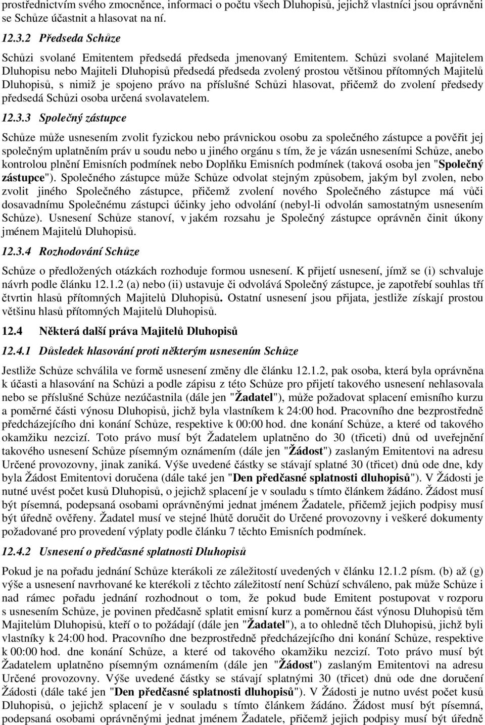 Schůzi svolané Majitelem Dluhopisu nebo Majiteli Dluhopisů předsedá předseda zvolený prostou většinou přítomných Majitelů Dluhopisů, s nimiž je spojeno právo na příslušné Schůzi hlasovat, přičemž do