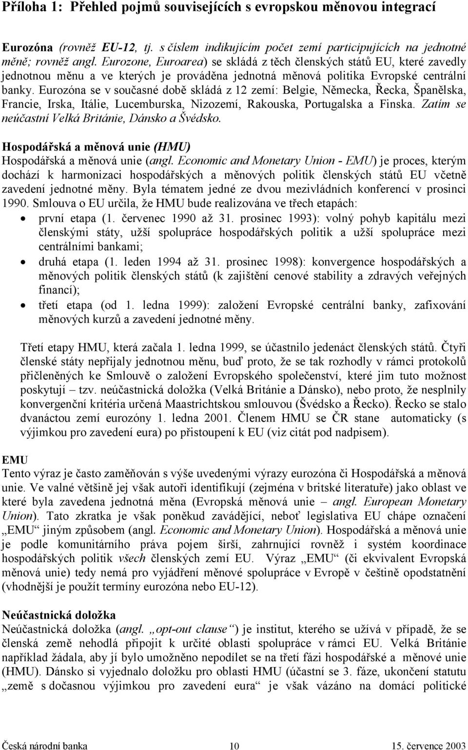 Eurozóna se v současné době skládá z 12 zemí: Belgie, Německa, Řecka, Španělska, Francie, Irska, Itálie, Lucemburska, Nizozemí, Rakouska, Portugalska a Finska.