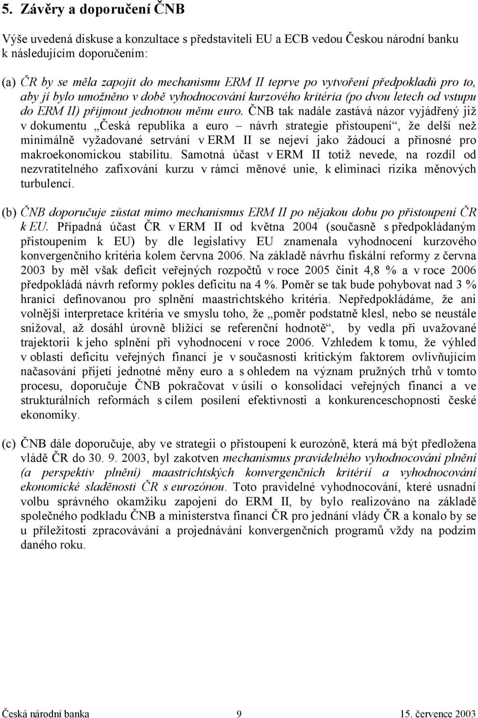 ČNB tak nadále zastává názor vyjádřený již v dokumentu Česká republika a euro návrh strategie přistoupení, že delší než minimálně vyžadované setrvání v ERM II se nejeví jako žádoucí a přínosné pro