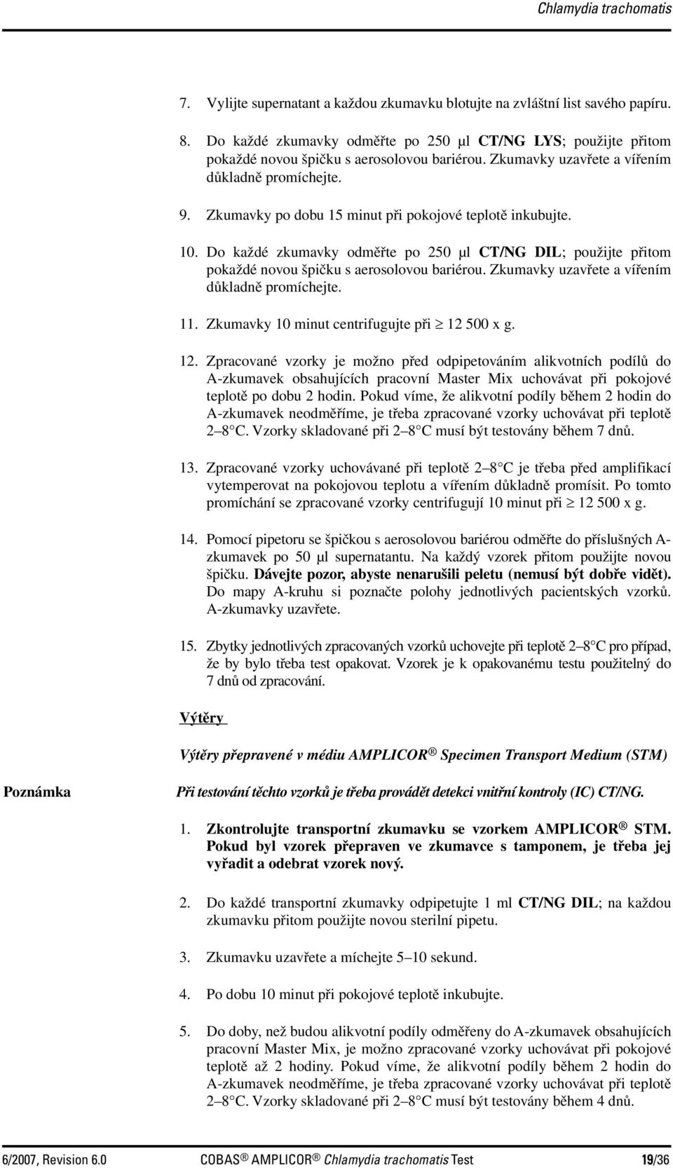 Zkumavky po dobu 15 minut při pokojové teplotě inkubujte. 10. Do každé zkumavky odměřte po 250 µl CT/NG DIL; použijte přitom pokaždé novou špičku s aerosolovou bariérou.