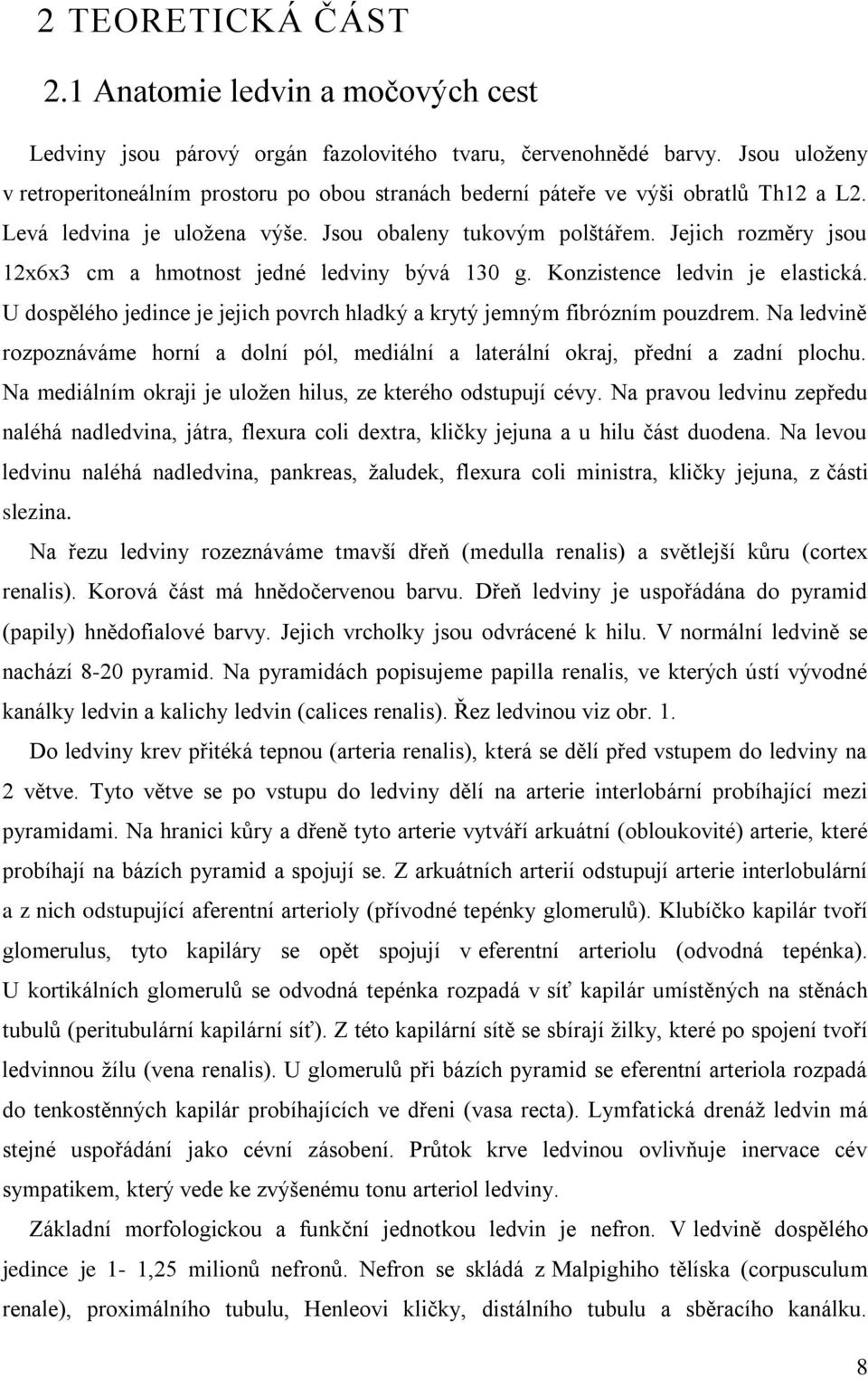 Jejich rozměry jsou 12x6x3 cm a hmotnost jedné ledviny bývá 130 g. Konzistence ledvin je elastická. U dospělého jedince je jejich povrch hladký a krytý jemným fibrózním pouzdrem.