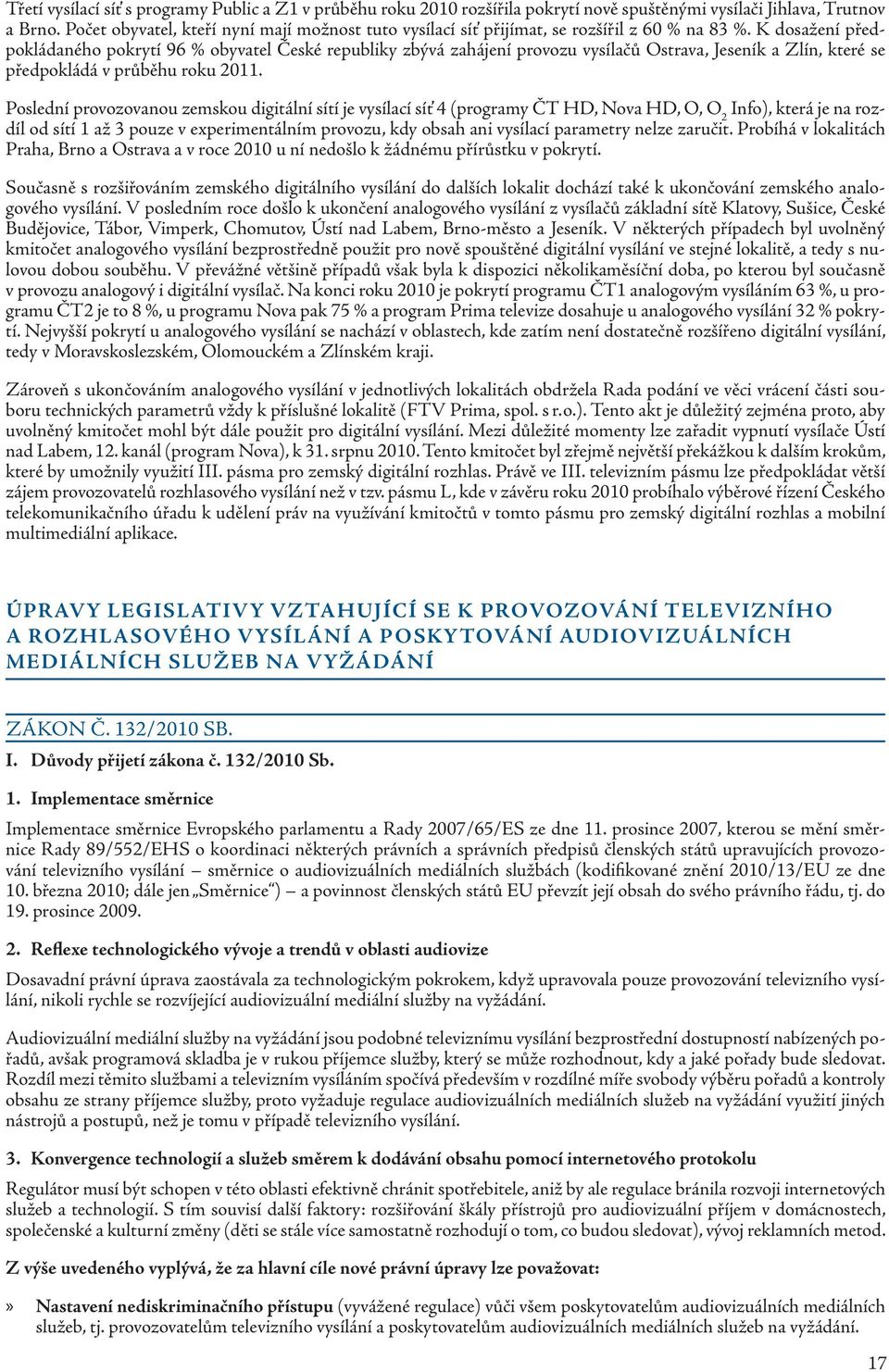 K dosažení předpokládaného pokrytí 96 % obyvatel České republiky zbývá zahájení provozu vysílačů Ostrava, Jeseník a Zlín, které se předpokládá v průběhu roku 2011.