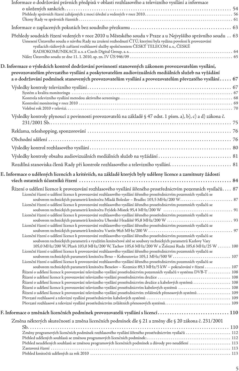 ........................................... 63 Přehledy soudních řízení vedených v roce 2010 u Městského soudu v Praze a u Nejvyššího správního soudu.