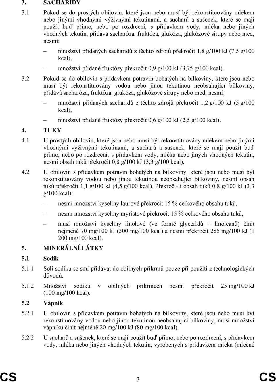 přídavkem vody, mléka nebo jiných vhodných tekutin, přidává sacharóza, fruktóza, glukóza, glukózové sirupy nebo med, nesmí: množství přidaných sacharidů z těchto zdrojů překročit 1,8 g/100 kj (7,5