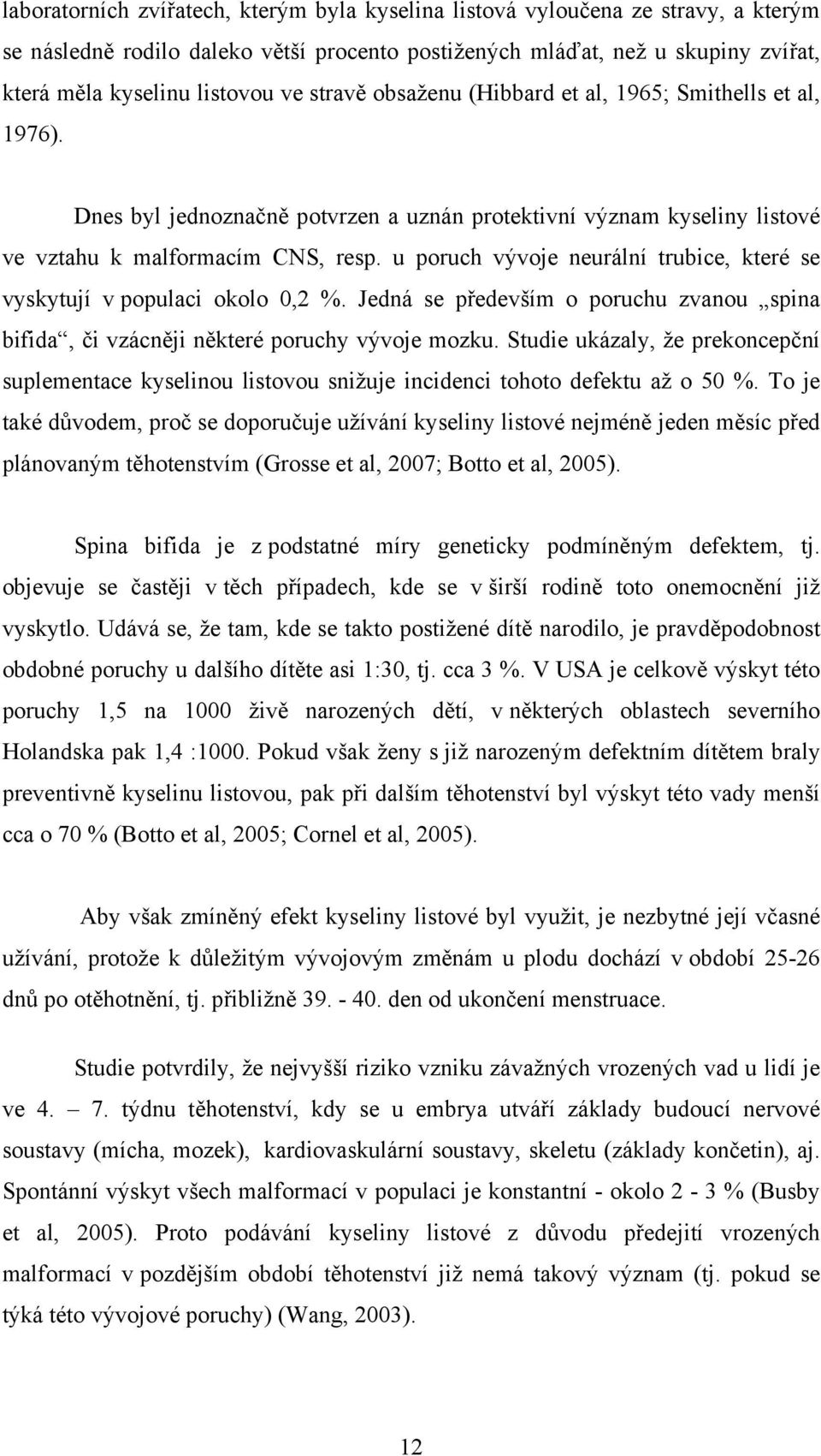 u poruch vývoje neurální trubice, které se vyskytují v populaci okolo 0,2 %. Jedná se především o poruchu zvanou spina bifida, či vzácněji některé poruchy vývoje mozku.