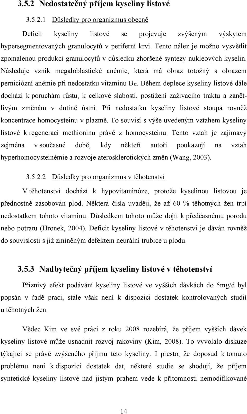 Následuje vznik megaloblastické anémie, která má obraz totožný s obrazem perniciózní anémie při nedostatku vitaminu B12.