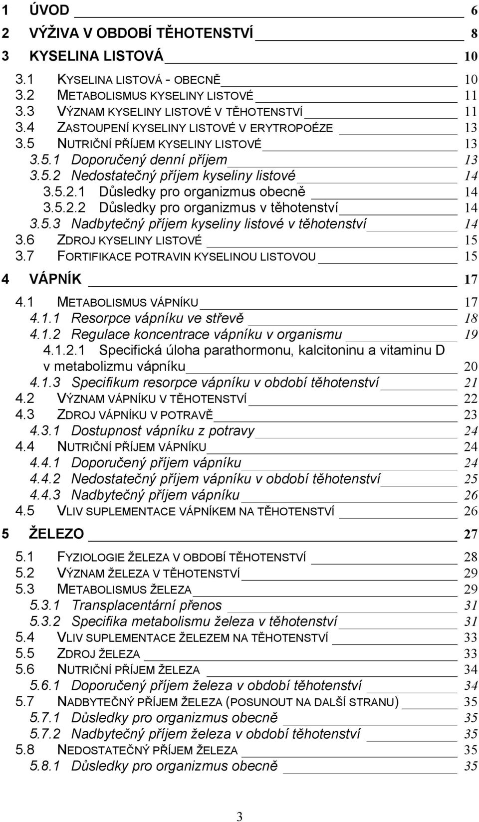 5.2.2 Důsledky pro organizmus v těhotenství 14 3.5.3 Nadbytečný příjem kyseliny listové v těhotenství 14 3.6 ZDROJ KYSELINY LISTOVÉ 15 3.7 FORTIFIKACE POTRAVIN KYSELINOU LISTOVOU 15 4 VÁPNÍK 17 4.