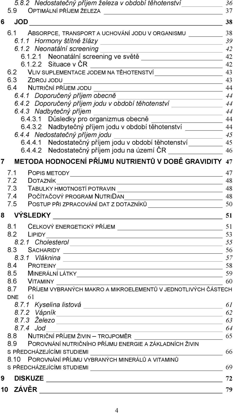 4.3 Nadbytečný příjem 44 6.4.3.1 Důsledky pro organizmus obecně 44 6.4.3.2 Nadbytečný příjem jodu v období těhotenství 44 6.4.4 Nedostatečný příjem jodu 45 6.4.4.1 Nedostatečný příjem jodu v období těhotenství 45 6.