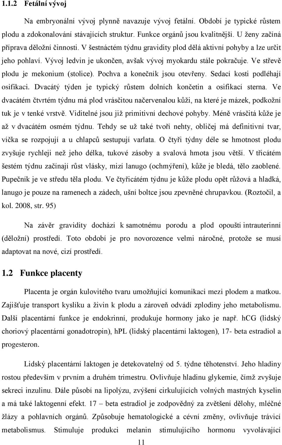 Ve střevě plodu je mekonium (stolice). Pochva a konečník jsou otevřeny. Sedací kosti podléhají osifikaci. Dvacátý týden je typický růstem dolních končetin a osifikací sterna.