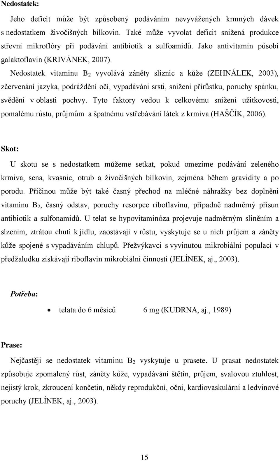 Nedostatek vitaminu B 2 vyvolává záněty sliznic a kůţe (ZEHNÁLEK, 2003), zčervenání jazyka, podráţdění očí, vypadávání srsti, sníţení přírůstku, poruchy spánku, svědění v oblasti pochvy.