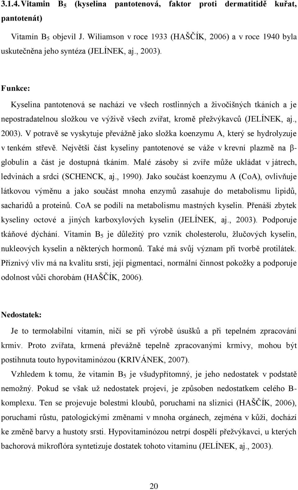 Funkce: Kyselina pantotenová se nachází ve všech rostlinných a ţivočišných tkáních a je nepostradatelnou sloţkou ve výţivě všech zvířat, kromě přeţvýkavců (JELÍNEK, aj., 2003).