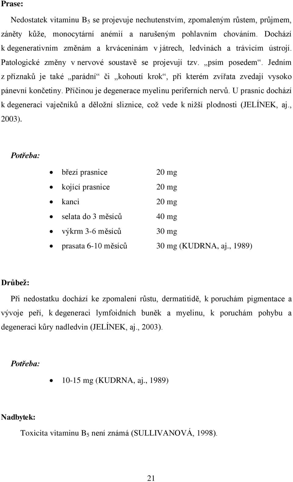 Jedním z příznaků je také parádní či kohoutí krok, při kterém zvířata zvedají vysoko pánevní končetiny. Příčinou je degenerace myelinu periferních nervů.