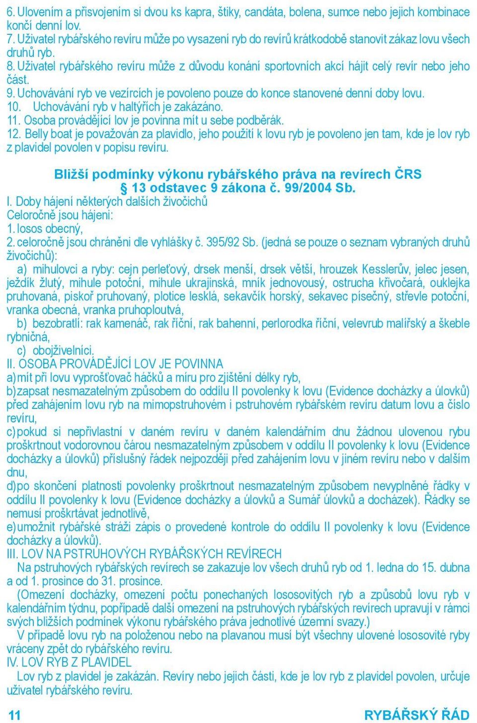 Uživatel rybářského revíru může z důvodu konání sportovních akcí hájit celý revír nebo jeho část. 9. Uchovávání ryb ve vezírcích je povoleno pouze do konce stanovené denní doby lovu. 10.