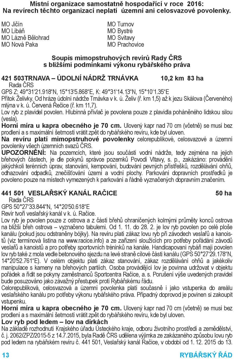 NÁDRŽ TRNÁVKA 10,2 km 83 ha Rada ČRS GPS Z: 49 31 21.918 N, 15 13 5.868 E, K: 49 31 14.13 N, 15 10 1.35 E Přítok Želivky. Od hráze údolní nádrže Trnávka v k. ú. Želiv (ř.