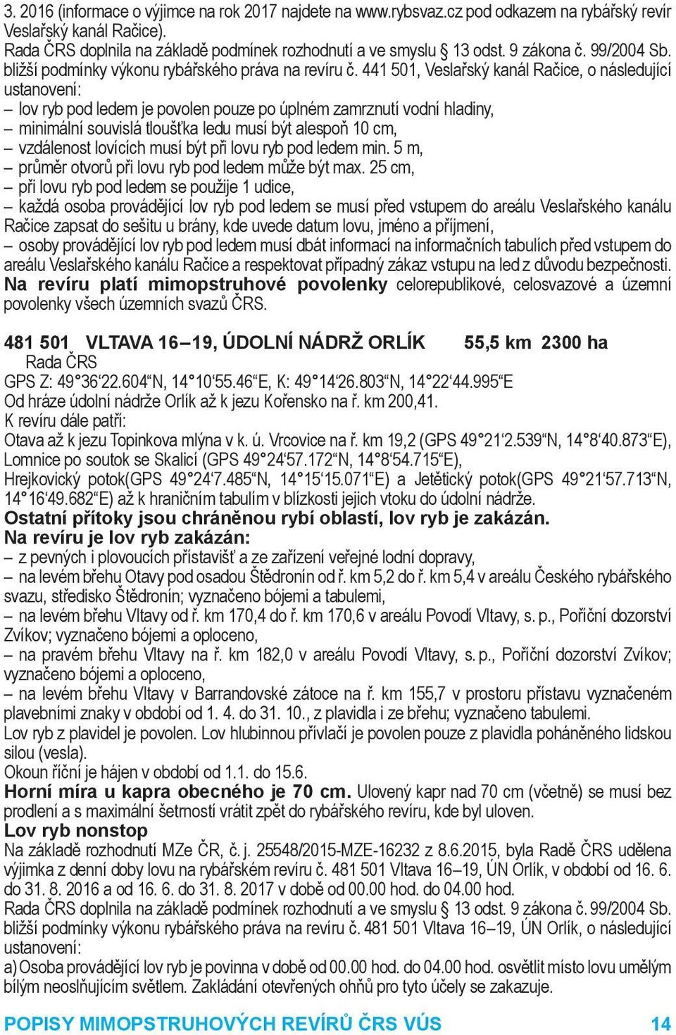 441 501, Veslařský kanál Račice, o následující ustanovení: lov ryb pod ledem je povolen pouze po úplném zamrznutí vodní hla diny, minimální souvislá tloušťka ledu musí být alespoň 10 cm, vzdálenost