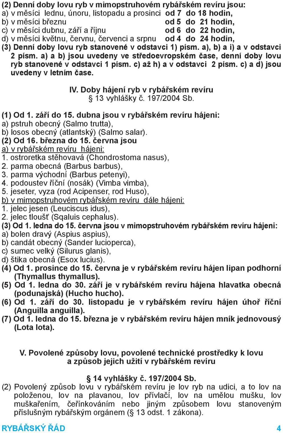 a) a b) jsou uvedeny ve středoevropském čase, denní doby lovu ryb stanovené v odstavci 1 písm. c) až h) a v odstavci 2 písm. c) a d) jsou uvedeny v letním čase. IV.