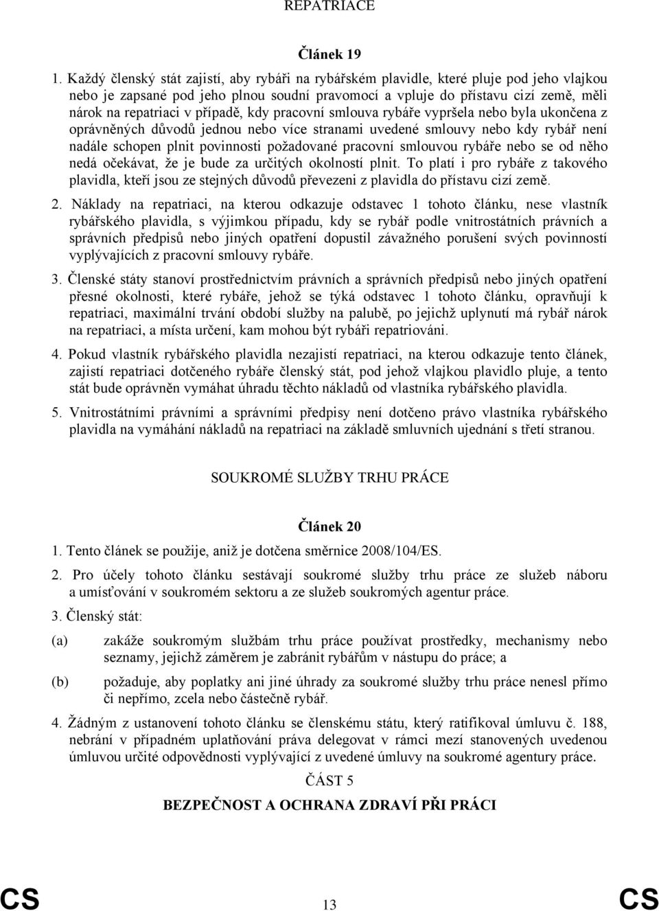 případě, kdy pracovní smlouva rybáře vypršela nebo byla ukončena z oprávněných důvodů jednou nebo více stranami uvedené smlouvy nebo kdy rybář není nadále schopen plnit povinnosti požadované pracovní