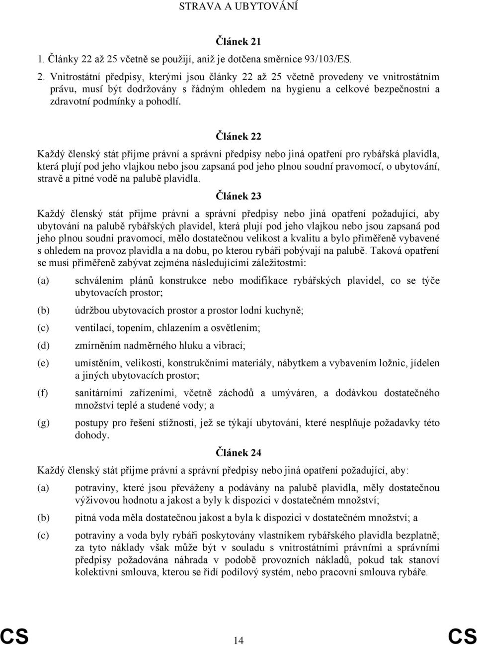 až 25 včetně se použijí, aniž je dotčena směrnice 93/103/ES. 2. Vnitrostátní předpisy, kterými jsou články 22 až 25 včetně provedeny ve vnitrostátním právu, musí být dodržovány s řádným ohledem na