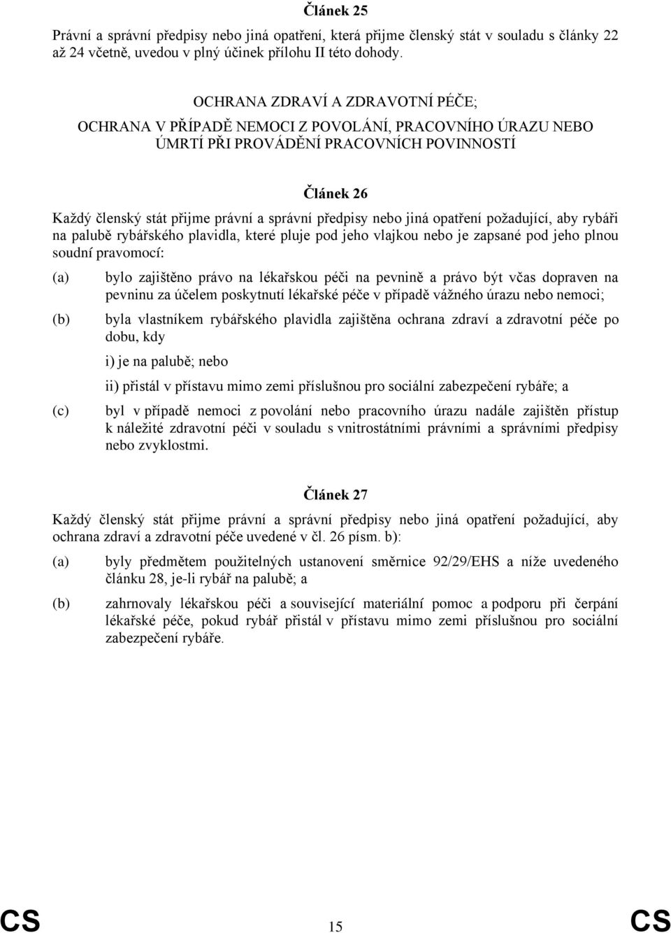 nebo jiná opatření požadující, aby rybáři na palubě rybářského plavidla, které pluje pod jeho vlajkou nebo je zapsané pod jeho plnou soudní pravomocí: (c) bylo zajištěno právo na lékařskou péči na