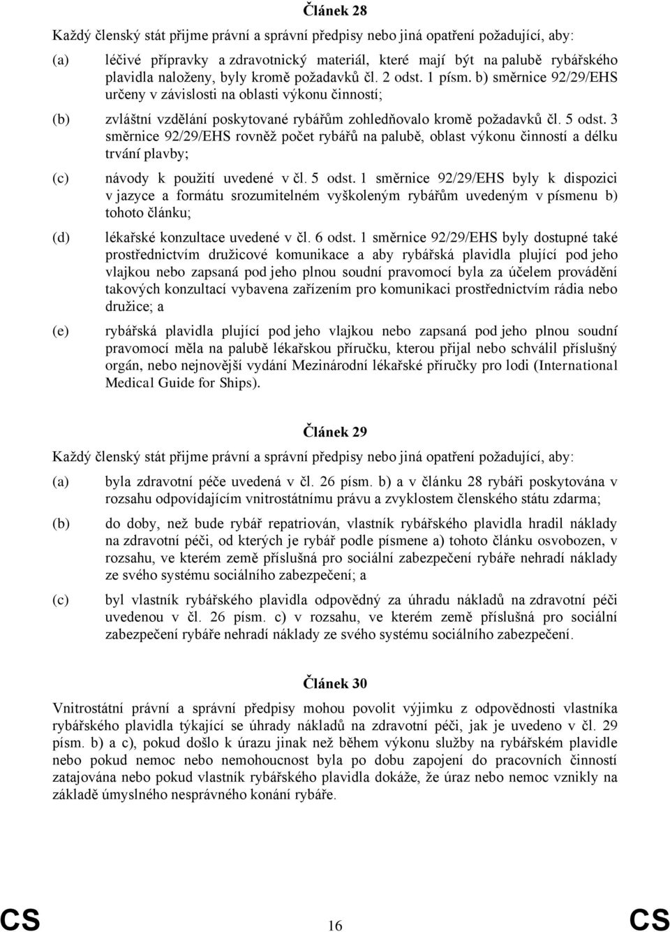 3 směrnice 92/29/EHS rovněž počet rybářů na palubě, oblast výkonu činností a délku trvání plavby; (c) (d) (e) návody k použití uvedené v čl. 5 odst.