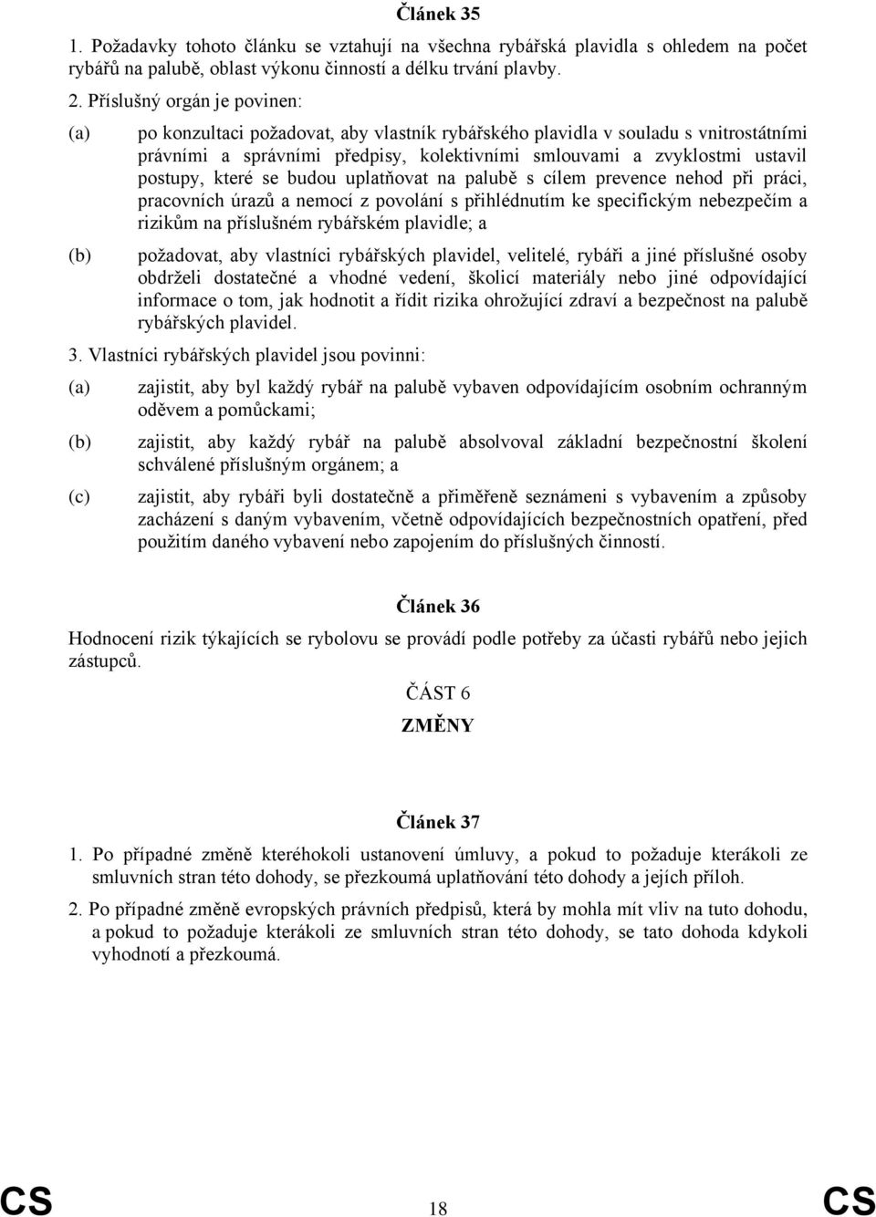 které se budou uplatňovat na palubě s cílem prevence nehod při práci, pracovních úrazů a nemocí z povolání s přihlédnutím ke specifickým nebezpečím a rizikům na příslušném rybářském plavidle; a