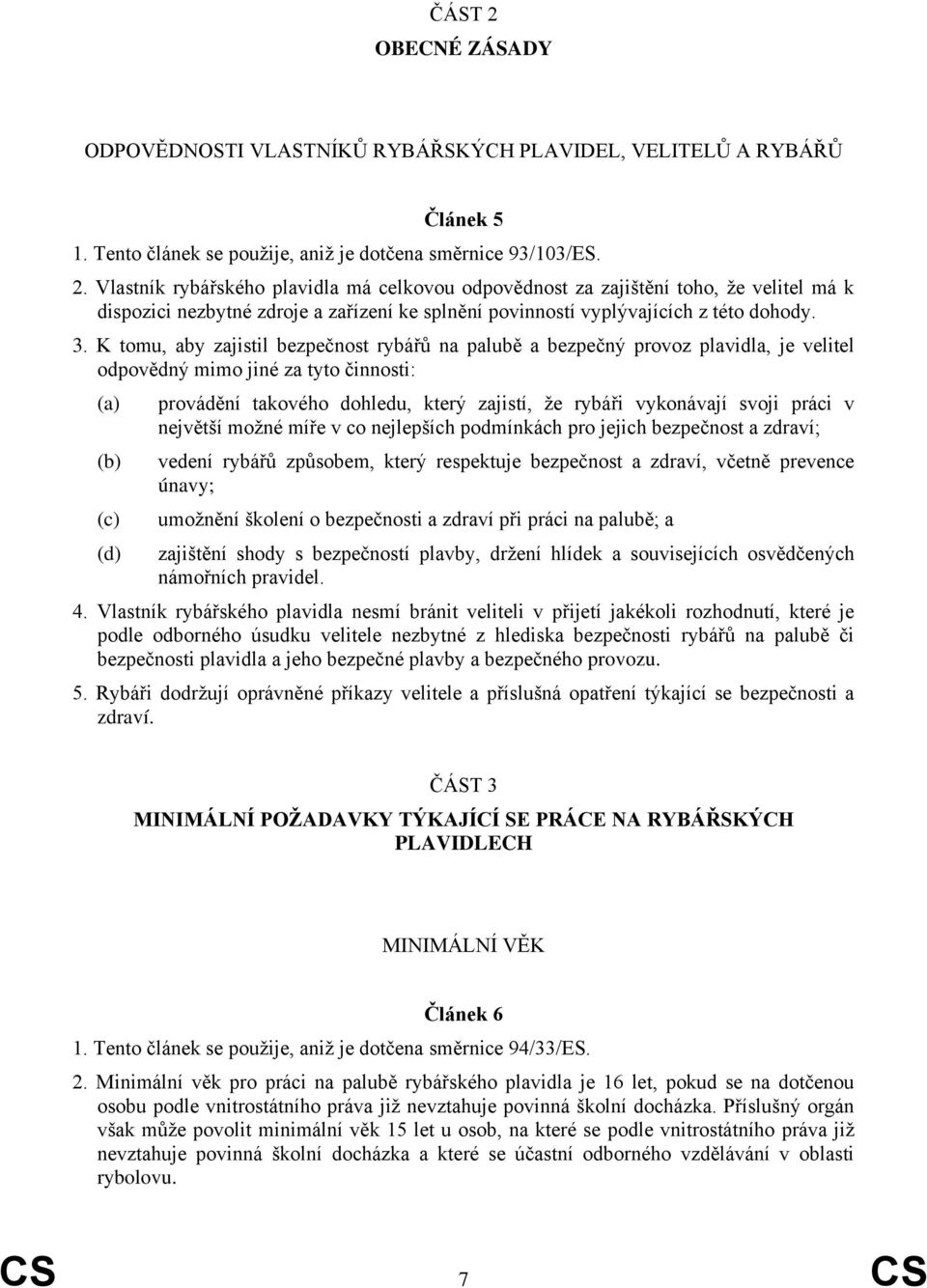 vykonávají svoji práci v největší možné míře v co nejlepších podmínkách pro jejich bezpečnost a zdraví; vedení rybářů způsobem, který respektuje bezpečnost a zdraví, včetně prevence únavy; umožnění