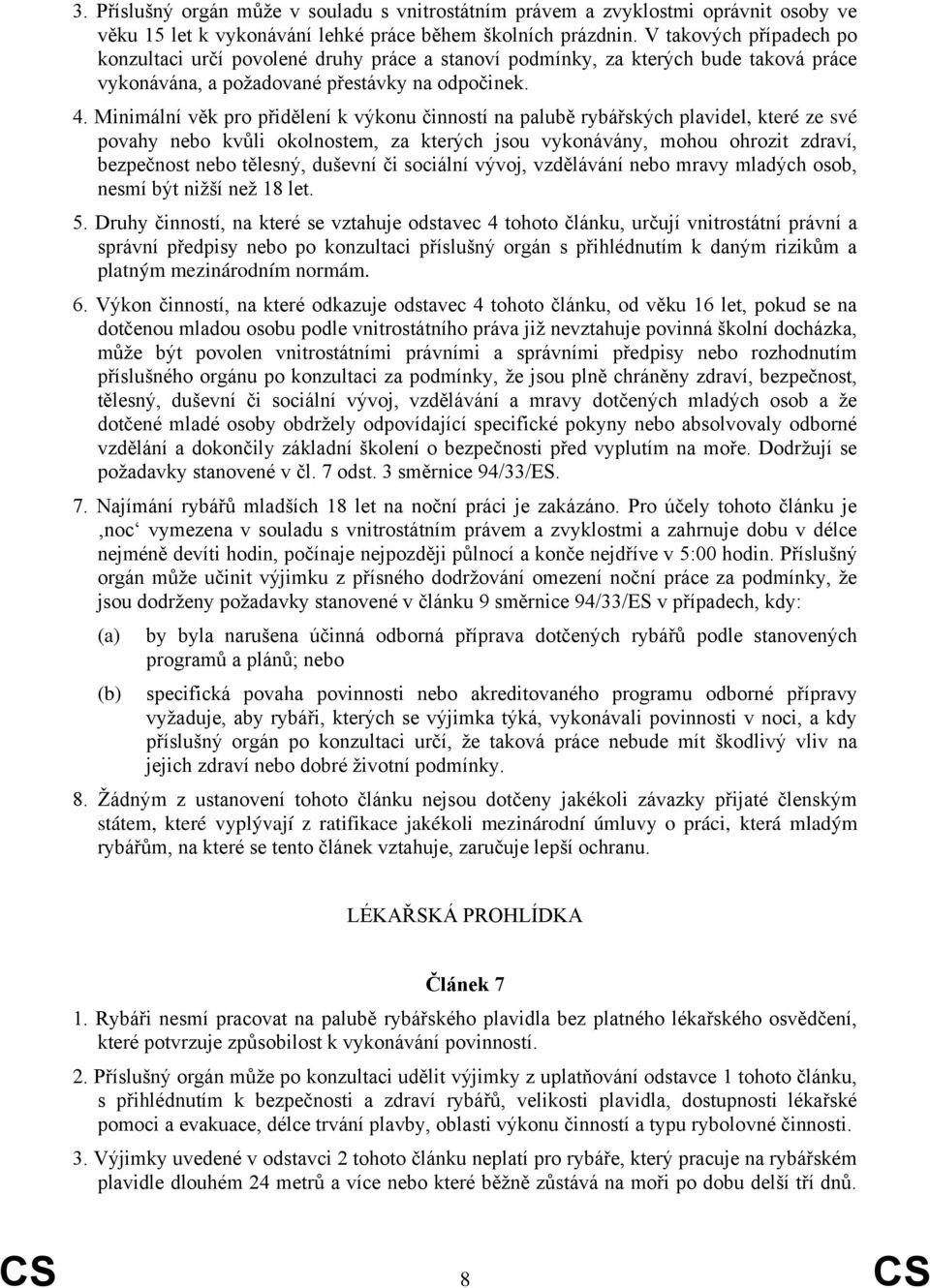 Minimální věk pro přidělení k výkonu činností na palubě rybářských plavidel, které ze své povahy nebo kvůli okolnostem, za kterých jsou vykonávány, mohou ohrozit zdraví, bezpečnost nebo tělesný,