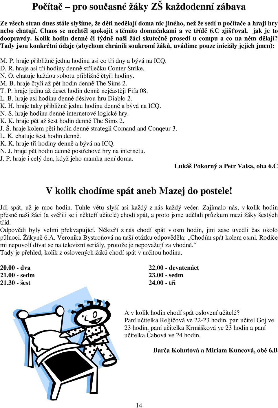 Tady jsou konkrétní údaje (abychom chránili soukromí žák, uvádíme pouze iniciály jejich jmen): M. P. hraje pibližn jednu hodinu asi co ti dny a bývá na ICQ. D. R.