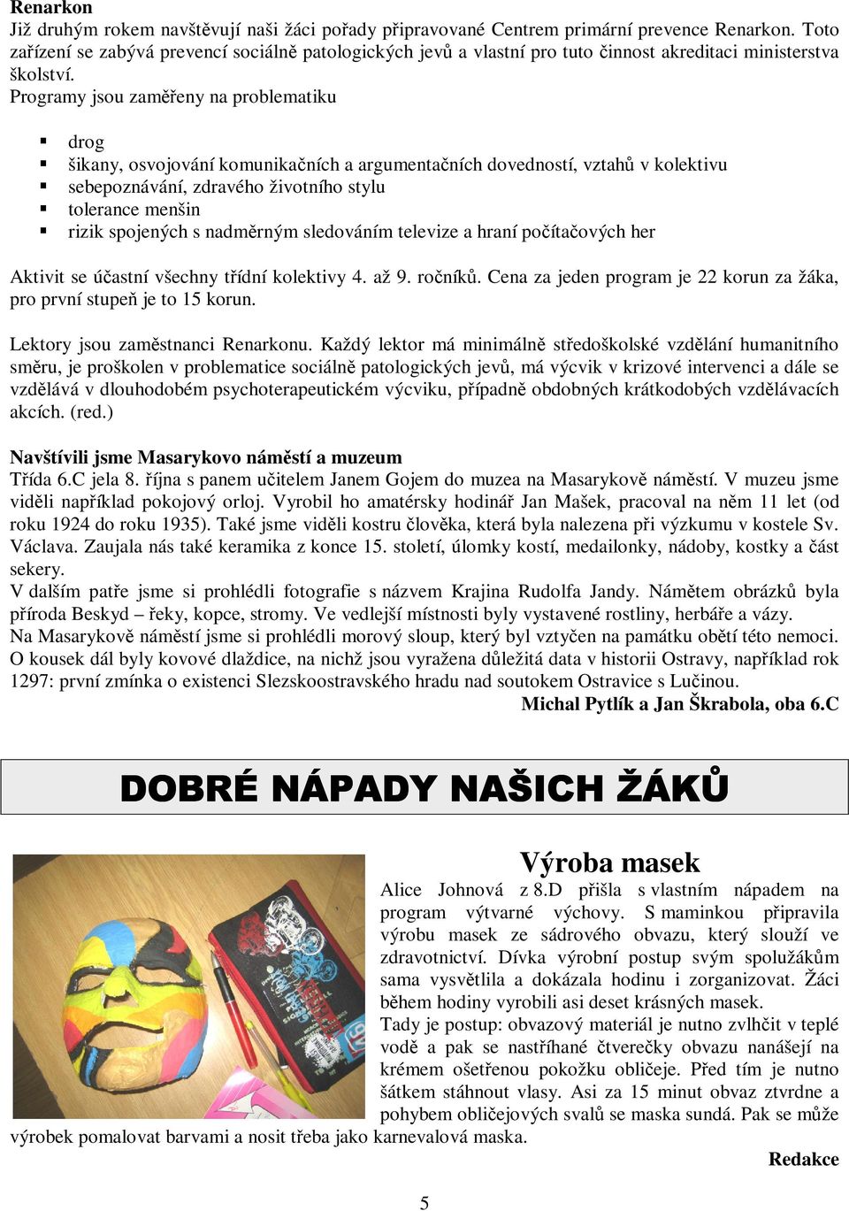 Programy jsou zameny na problematiku drog šikany, osvojování komunikaních a argumentaních dovedností, vztah v kolektivu sebepoznávání, zdravého životního stylu tolerance menšin rizik spojených s