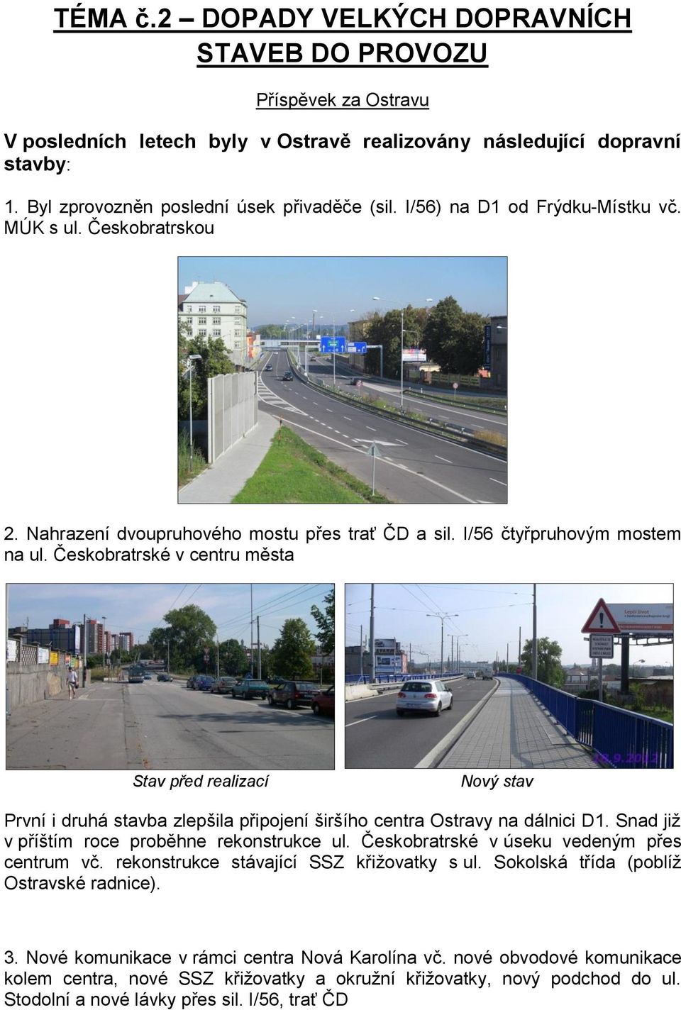 Českobratrské v centru města Stav před realizací Nový stav První i druhá stavba zlepšila připojení širšího centra Ostravy na dálnici D1. Snad již v příštím roce proběhne rekonstrukce ul.