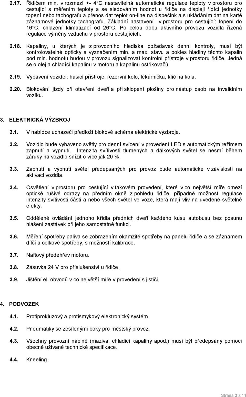 teplot on-line na dispečink a s ukládáním dat na kartě záznamové jednotky tachografu. Základní nastavení v prostoru pro cestující: topení do 16 C, chlazení klimatizací od 6 C.