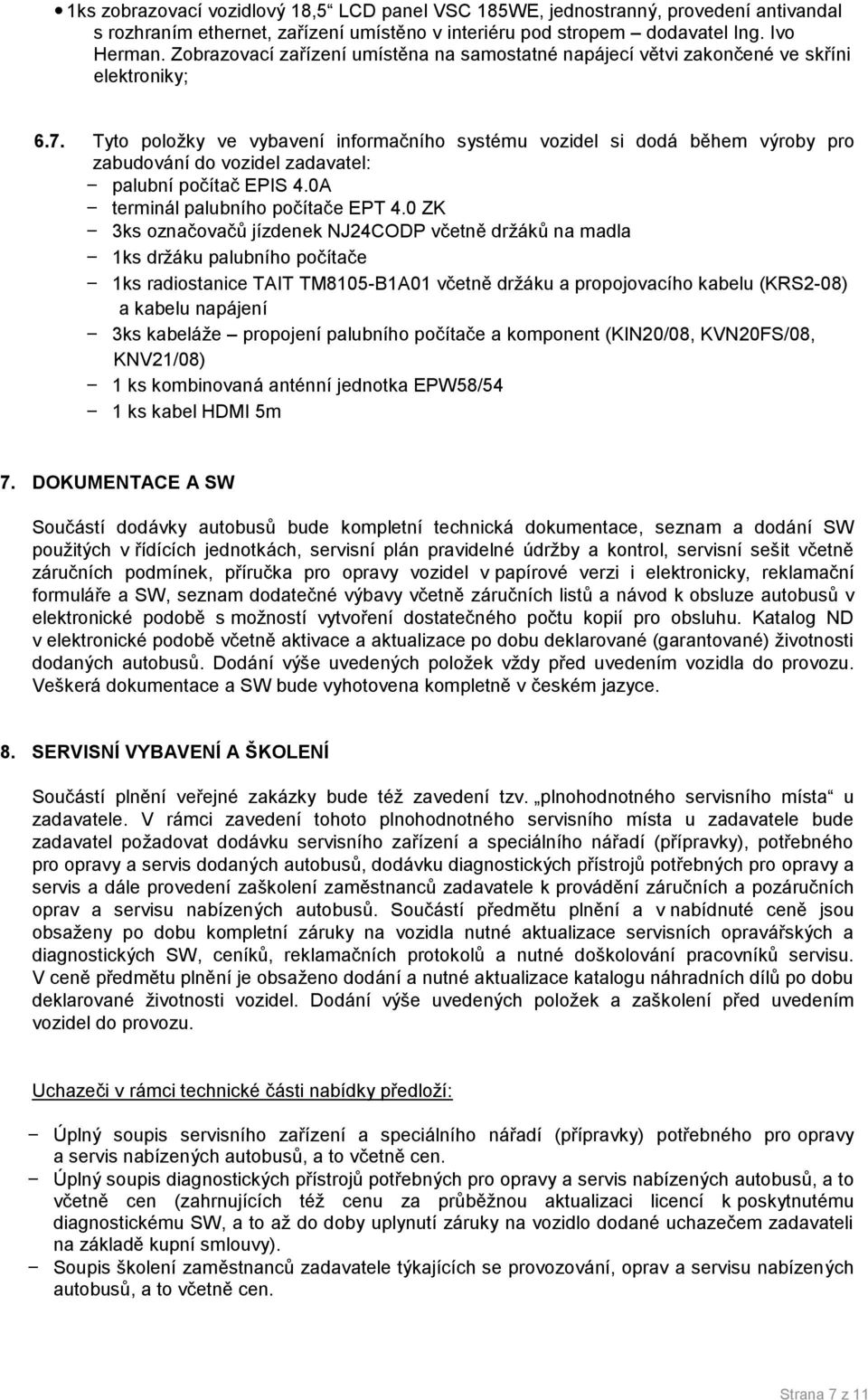 Tyto položky ve vybavení informačního systému vozidel si dodá během výroby pro zabudování do vozidel zadavatel: - palubní počítač EPIS 4.0A - terminál palubního počítače EPT 4.