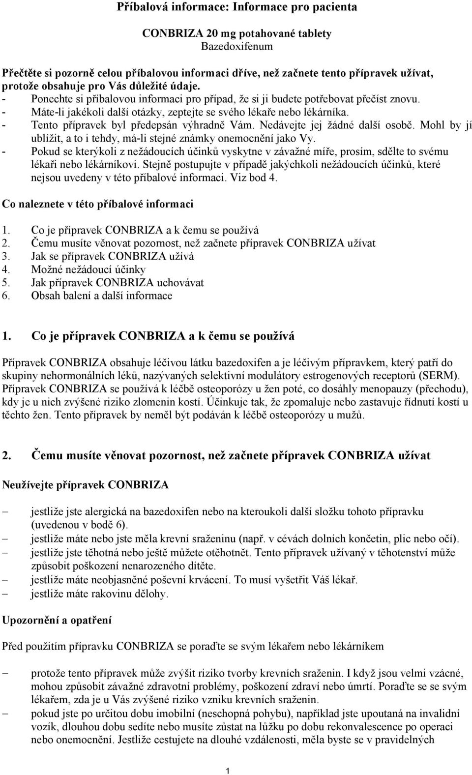 - Tento přípravek byl předepsán výhradně Vám. Nedávejte jej žádné další osobě. Mohl by jí ublížit, a to i tehdy, má-li stejné známky onemocnění jako Vy.