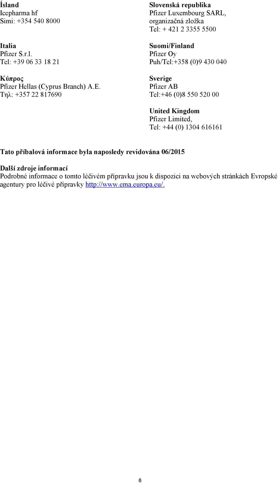 040 Sverige Pfizer AB Tel:+46 (0)8 550 520 00 United Kingdom Pfizer Limited, Tel: +44 (0) 1304 616161 Tato příbalová informace byla naposledy revidována