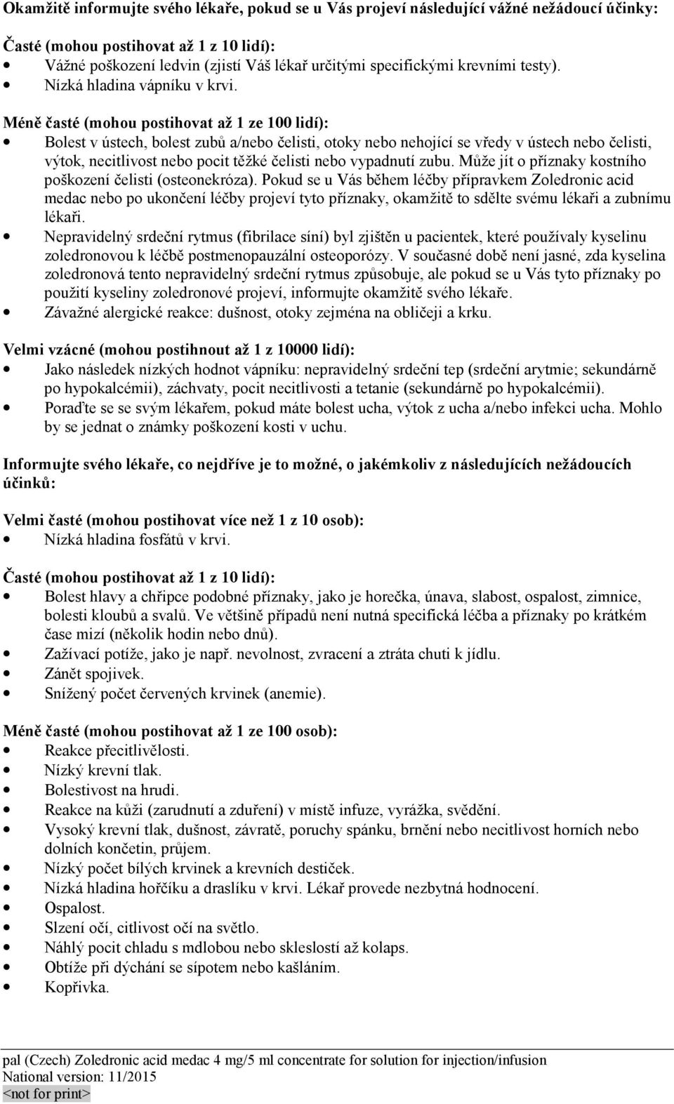 Méně časté (mohou postihovat až 1 ze 100 lidí): Bolest v ústech, bolest zubů a/nebo čelisti, otoky nebo nehojící se vředy v ústech nebo čelisti, výtok, necitlivost nebo pocit těžké čelisti nebo